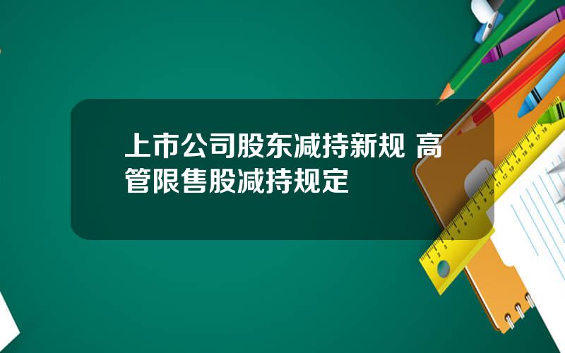 上市公司股东减持新规 高管限售股减持规定